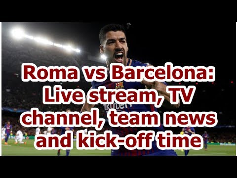 Roma vs Barcelona: Live stream, TV channel, team news and kick-off time